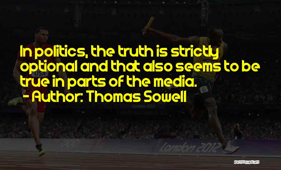 Thomas Sowell Quotes: In Politics, The Truth Is Strictly Optional And That Also Seems To Be True In Parts Of The Media.