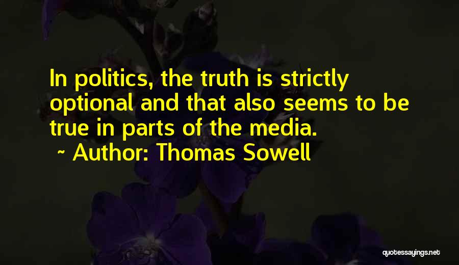 Thomas Sowell Quotes: In Politics, The Truth Is Strictly Optional And That Also Seems To Be True In Parts Of The Media.