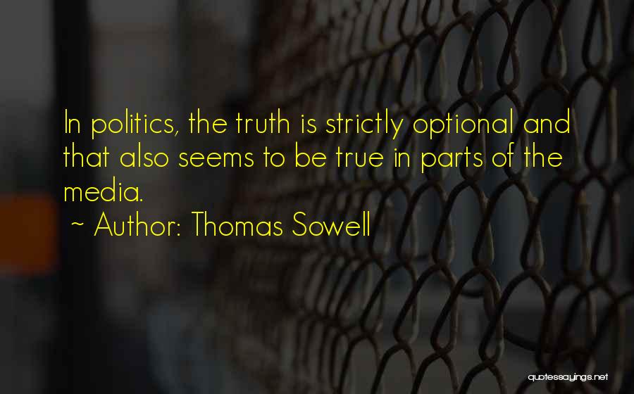 Thomas Sowell Quotes: In Politics, The Truth Is Strictly Optional And That Also Seems To Be True In Parts Of The Media.