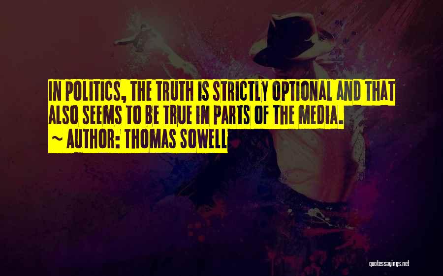 Thomas Sowell Quotes: In Politics, The Truth Is Strictly Optional And That Also Seems To Be True In Parts Of The Media.