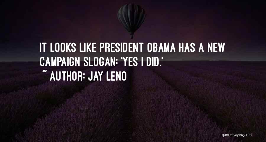 Jay Leno Quotes: It Looks Like President Obama Has A New Campaign Slogan: 'yes I Did.'