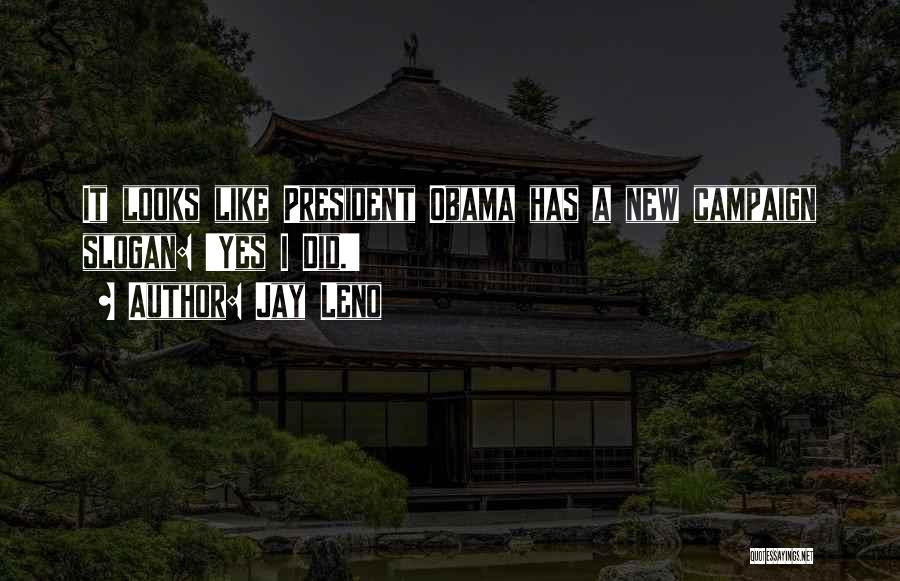 Jay Leno Quotes: It Looks Like President Obama Has A New Campaign Slogan: 'yes I Did.'