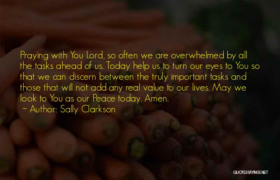 Sally Clarkson Quotes: Praying With You Lord, So Often We Are Overwhelmed By All The Tasks Ahead Of Us. Today Help Us To