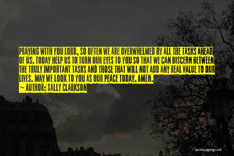 Sally Clarkson Quotes: Praying With You Lord, So Often We Are Overwhelmed By All The Tasks Ahead Of Us. Today Help Us To