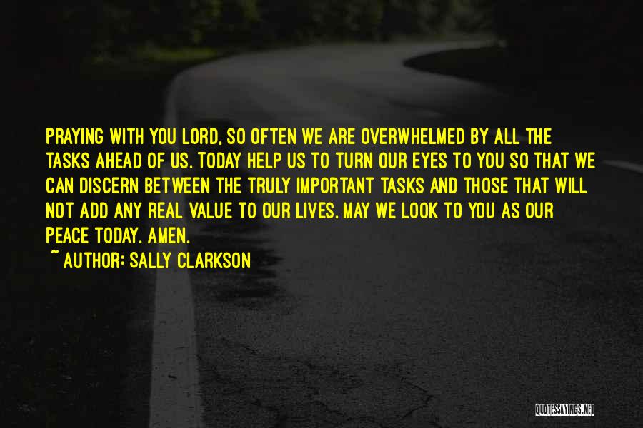 Sally Clarkson Quotes: Praying With You Lord, So Often We Are Overwhelmed By All The Tasks Ahead Of Us. Today Help Us To