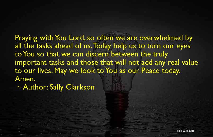 Sally Clarkson Quotes: Praying With You Lord, So Often We Are Overwhelmed By All The Tasks Ahead Of Us. Today Help Us To