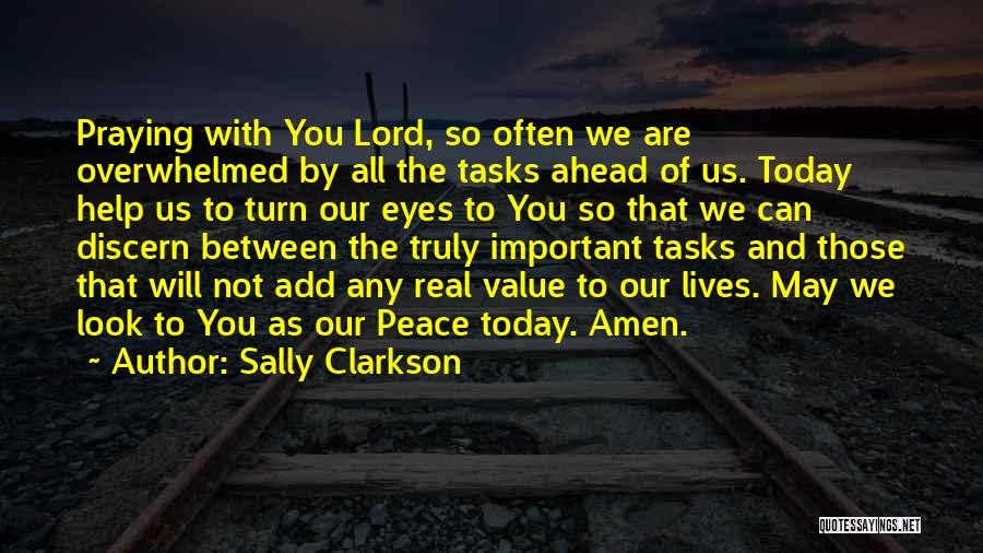 Sally Clarkson Quotes: Praying With You Lord, So Often We Are Overwhelmed By All The Tasks Ahead Of Us. Today Help Us To