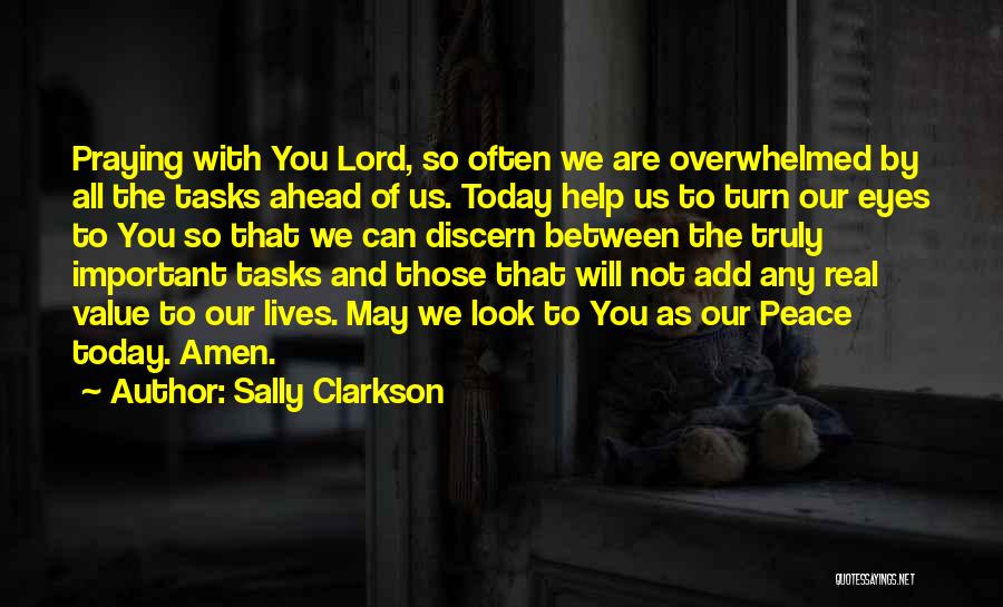 Sally Clarkson Quotes: Praying With You Lord, So Often We Are Overwhelmed By All The Tasks Ahead Of Us. Today Help Us To