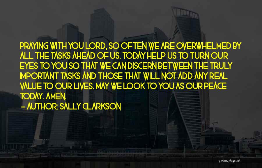 Sally Clarkson Quotes: Praying With You Lord, So Often We Are Overwhelmed By All The Tasks Ahead Of Us. Today Help Us To