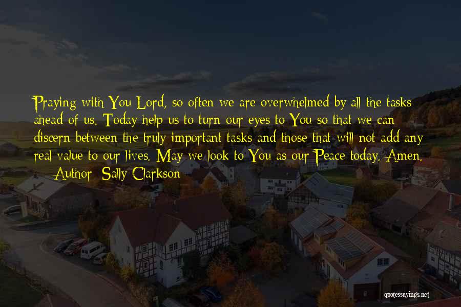 Sally Clarkson Quotes: Praying With You Lord, So Often We Are Overwhelmed By All The Tasks Ahead Of Us. Today Help Us To