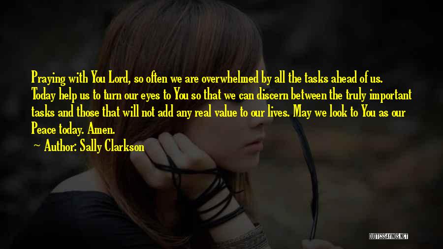 Sally Clarkson Quotes: Praying With You Lord, So Often We Are Overwhelmed By All The Tasks Ahead Of Us. Today Help Us To