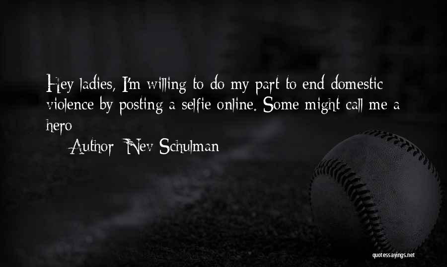 Nev Schulman Quotes: Hey Ladies, I'm Willing To Do My Part To End Domestic Violence By Posting A Selfie Online. Some Might Call