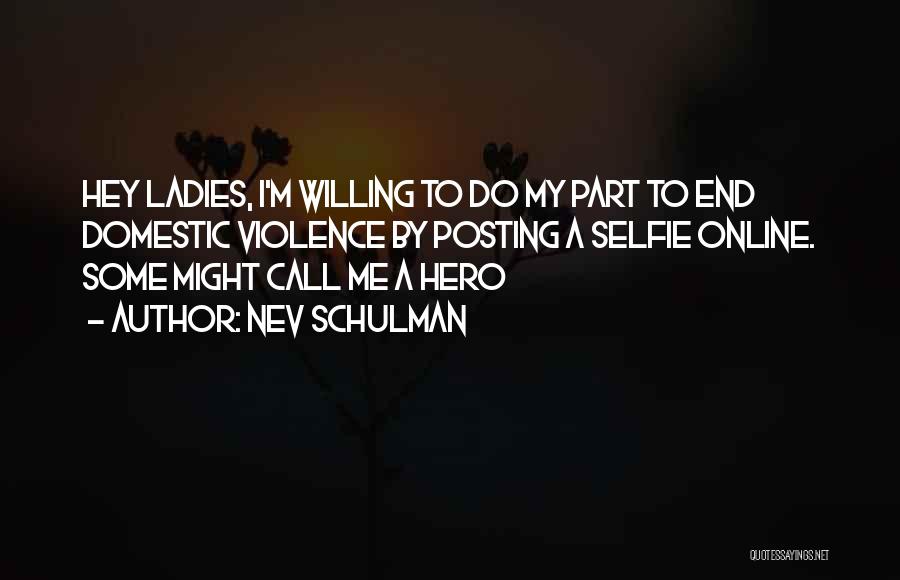 Nev Schulman Quotes: Hey Ladies, I'm Willing To Do My Part To End Domestic Violence By Posting A Selfie Online. Some Might Call