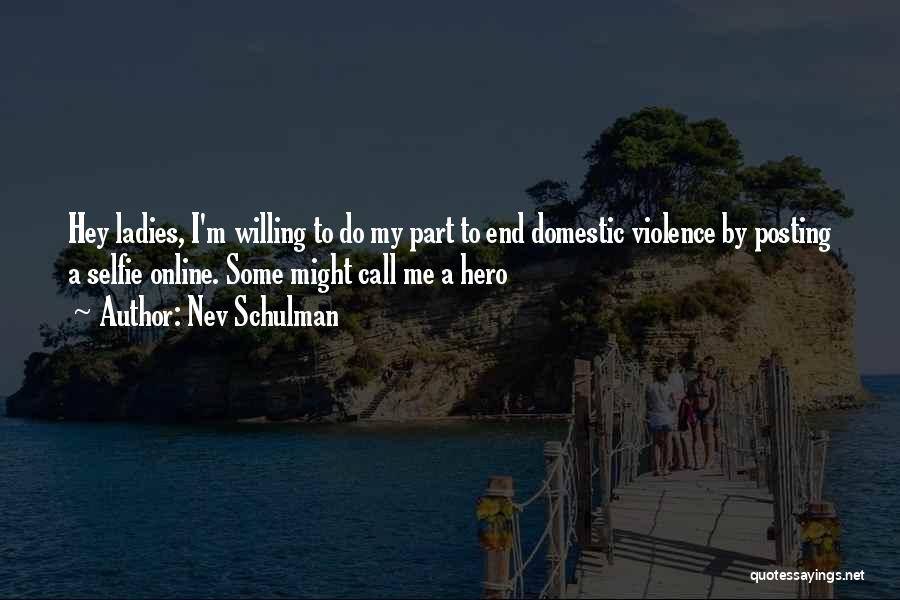 Nev Schulman Quotes: Hey Ladies, I'm Willing To Do My Part To End Domestic Violence By Posting A Selfie Online. Some Might Call