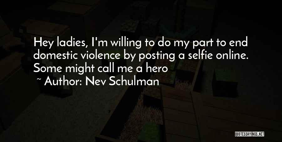 Nev Schulman Quotes: Hey Ladies, I'm Willing To Do My Part To End Domestic Violence By Posting A Selfie Online. Some Might Call