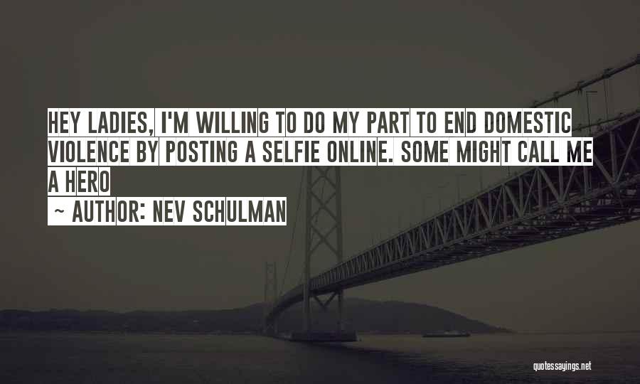 Nev Schulman Quotes: Hey Ladies, I'm Willing To Do My Part To End Domestic Violence By Posting A Selfie Online. Some Might Call
