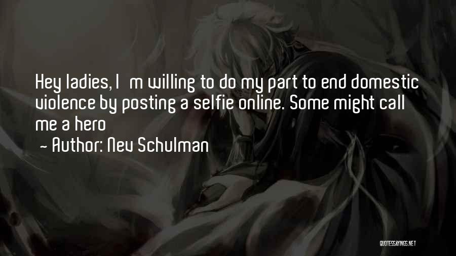 Nev Schulman Quotes: Hey Ladies, I'm Willing To Do My Part To End Domestic Violence By Posting A Selfie Online. Some Might Call