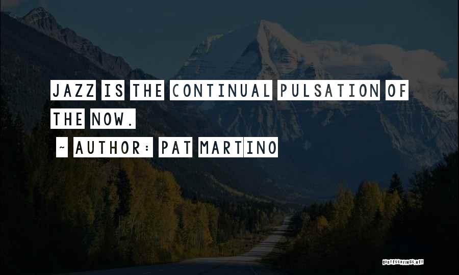 Pat Martino Quotes: Jazz Is The Continual Pulsation Of The Now.