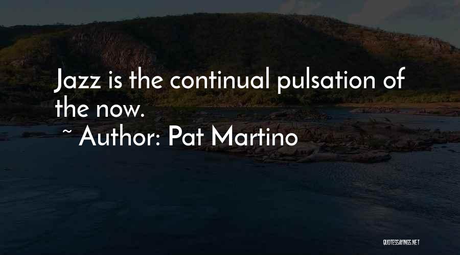 Pat Martino Quotes: Jazz Is The Continual Pulsation Of The Now.