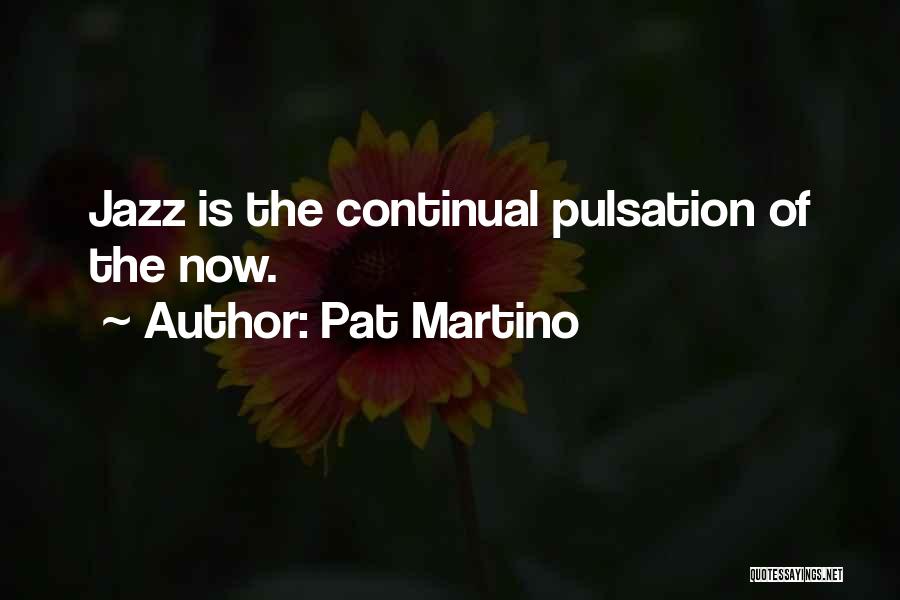 Pat Martino Quotes: Jazz Is The Continual Pulsation Of The Now.