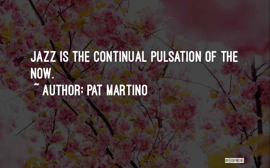 Pat Martino Quotes: Jazz Is The Continual Pulsation Of The Now.