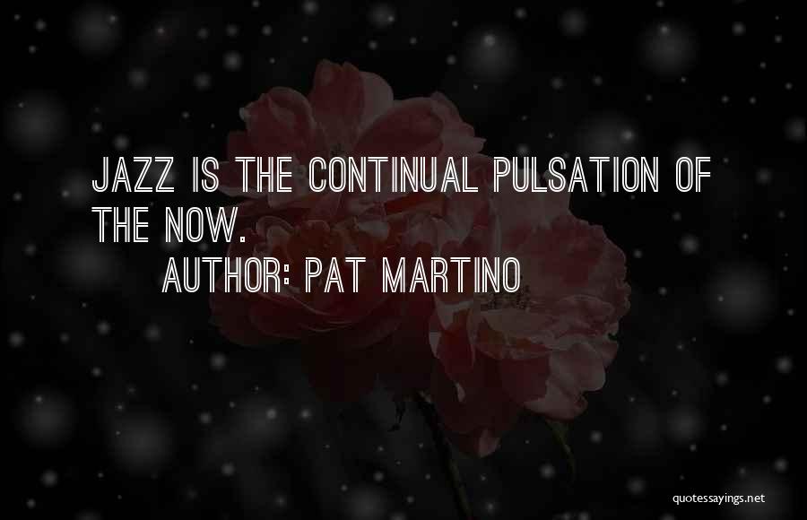 Pat Martino Quotes: Jazz Is The Continual Pulsation Of The Now.