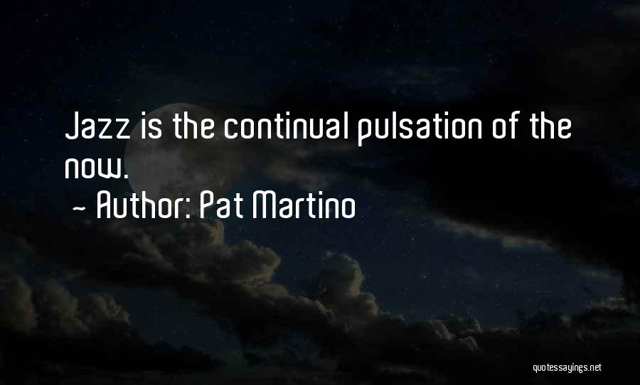 Pat Martino Quotes: Jazz Is The Continual Pulsation Of The Now.