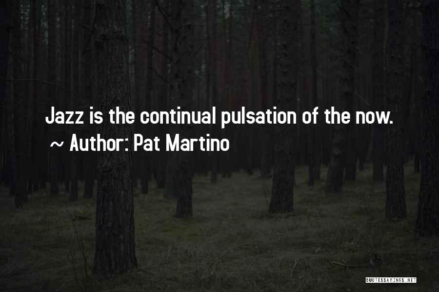 Pat Martino Quotes: Jazz Is The Continual Pulsation Of The Now.