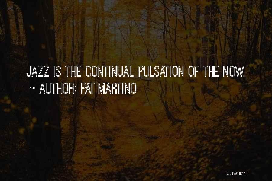 Pat Martino Quotes: Jazz Is The Continual Pulsation Of The Now.