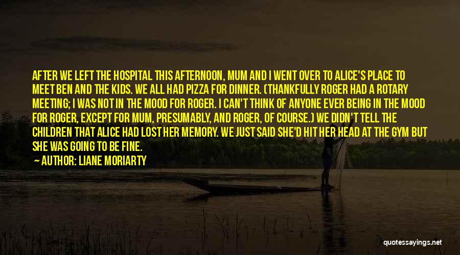 Liane Moriarty Quotes: After We Left The Hospital This Afternoon, Mum And I Went Over To Alice's Place To Meet Ben And The