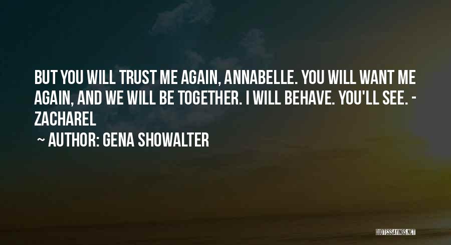 Gena Showalter Quotes: But You Will Trust Me Again, Annabelle. You Will Want Me Again, And We Will Be Together. I Will Behave.