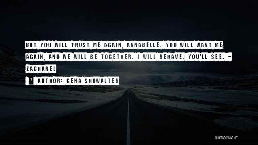 Gena Showalter Quotes: But You Will Trust Me Again, Annabelle. You Will Want Me Again, And We Will Be Together. I Will Behave.