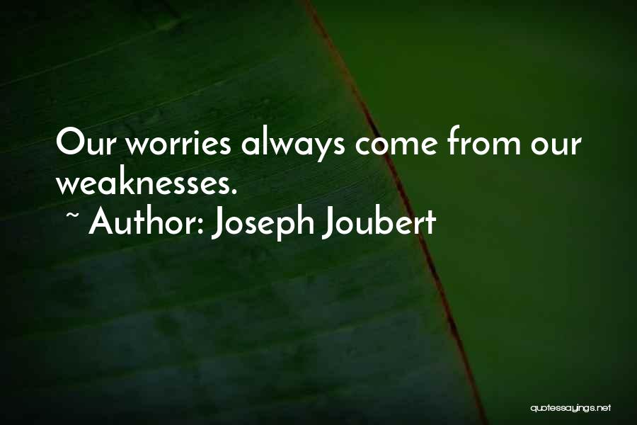 Joseph Joubert Quotes: Our Worries Always Come From Our Weaknesses.