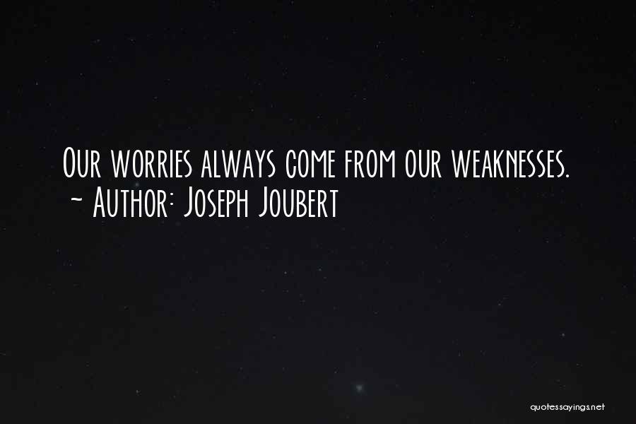 Joseph Joubert Quotes: Our Worries Always Come From Our Weaknesses.