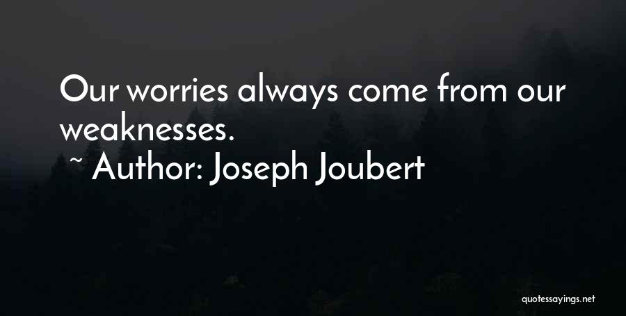 Joseph Joubert Quotes: Our Worries Always Come From Our Weaknesses.