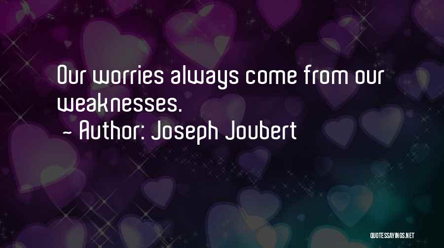 Joseph Joubert Quotes: Our Worries Always Come From Our Weaknesses.