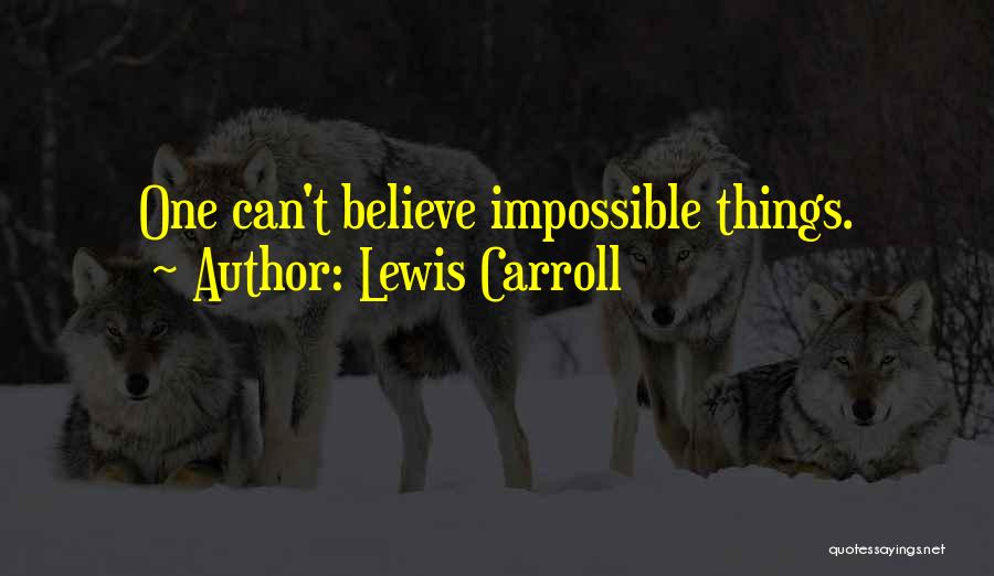 Lewis Carroll Quotes: One Can't Believe Impossible Things.