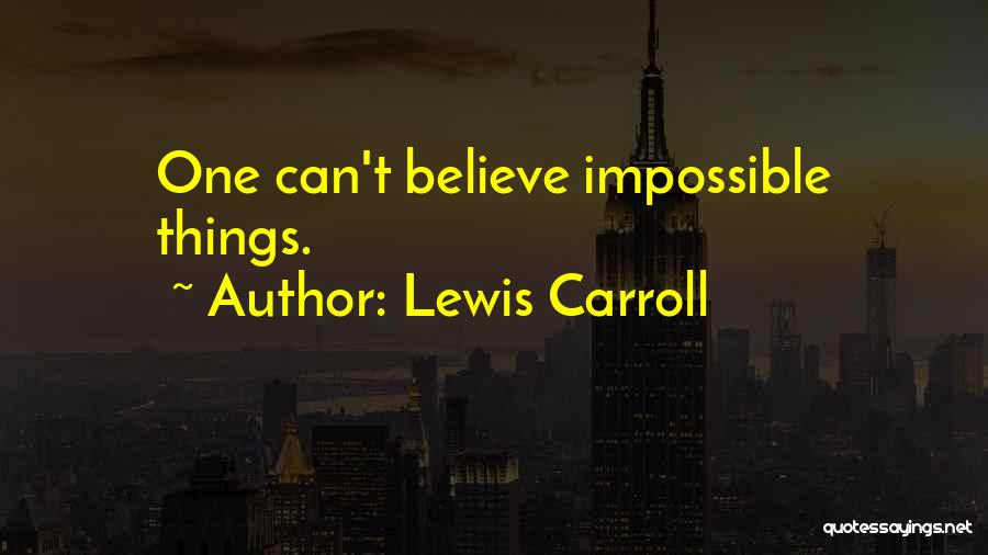 Lewis Carroll Quotes: One Can't Believe Impossible Things.