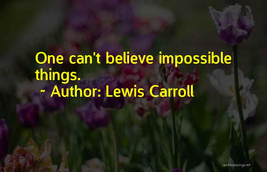 Lewis Carroll Quotes: One Can't Believe Impossible Things.