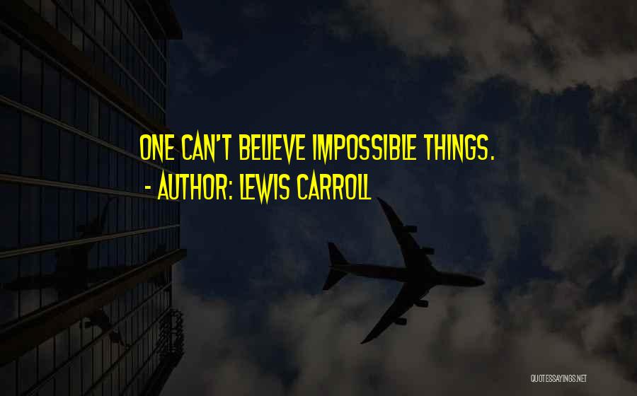 Lewis Carroll Quotes: One Can't Believe Impossible Things.