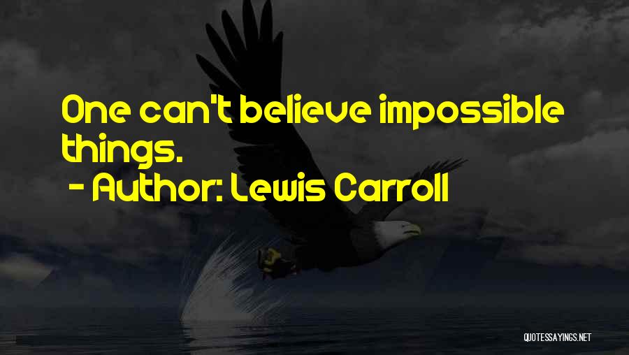 Lewis Carroll Quotes: One Can't Believe Impossible Things.