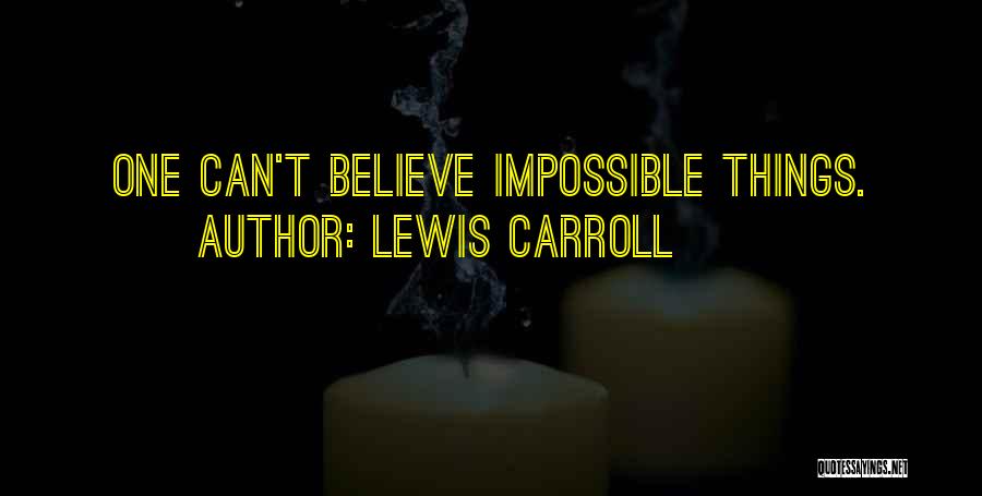 Lewis Carroll Quotes: One Can't Believe Impossible Things.