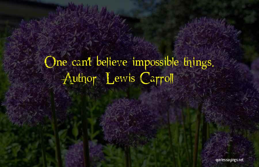 Lewis Carroll Quotes: One Can't Believe Impossible Things.