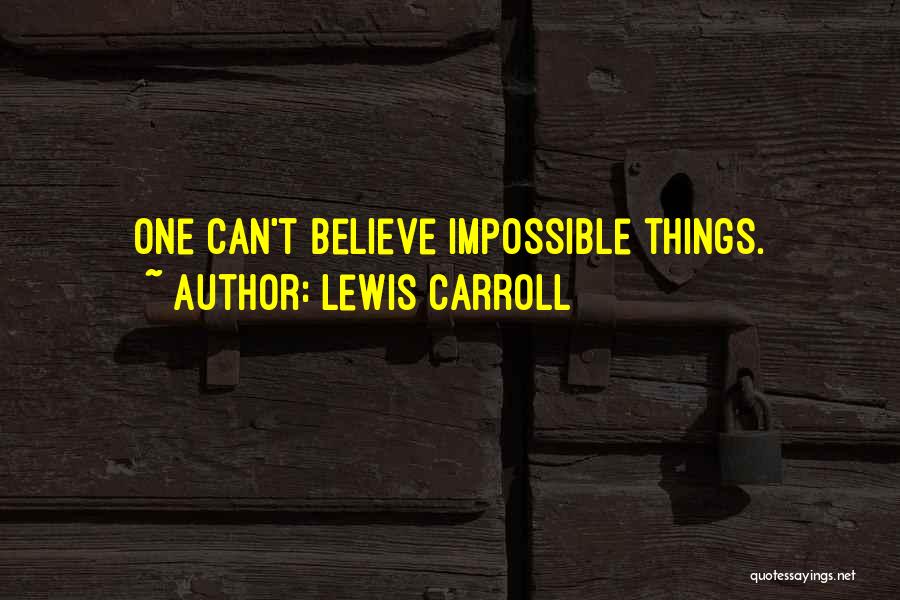 Lewis Carroll Quotes: One Can't Believe Impossible Things.