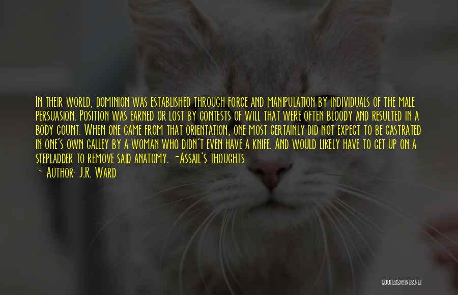 J.R. Ward Quotes: In Their World, Dominion Was Established Through Force And Manipulation By Individuals Of The Male Persuasion. Position Was Earned Or