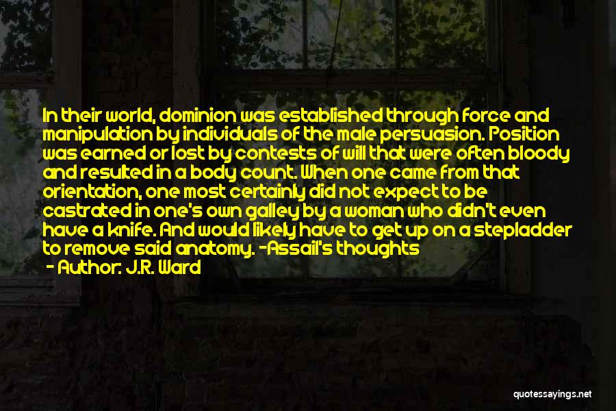 J.R. Ward Quotes: In Their World, Dominion Was Established Through Force And Manipulation By Individuals Of The Male Persuasion. Position Was Earned Or