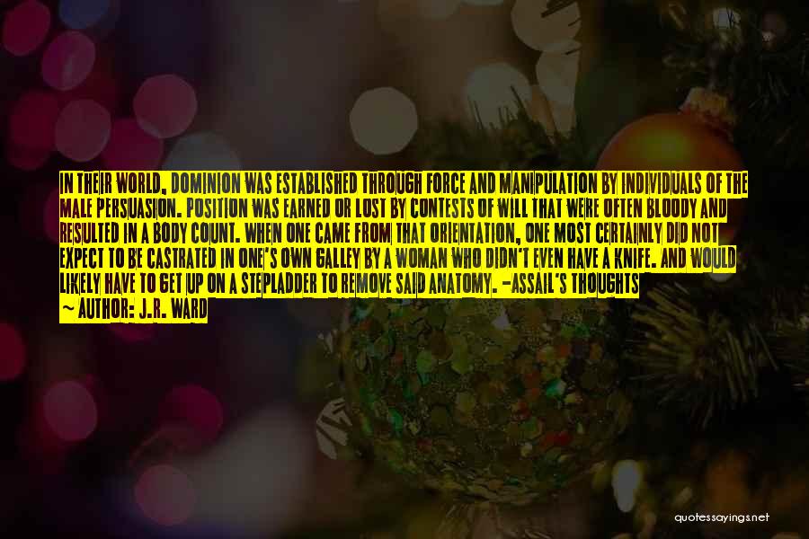 J.R. Ward Quotes: In Their World, Dominion Was Established Through Force And Manipulation By Individuals Of The Male Persuasion. Position Was Earned Or