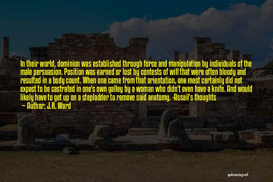 J.R. Ward Quotes: In Their World, Dominion Was Established Through Force And Manipulation By Individuals Of The Male Persuasion. Position Was Earned Or