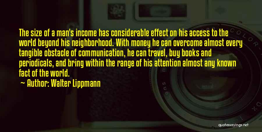 Walter Lippmann Quotes: The Size Of A Man's Income Has Considerable Effect On His Access To The World Beyond His Neighborhood. With Money