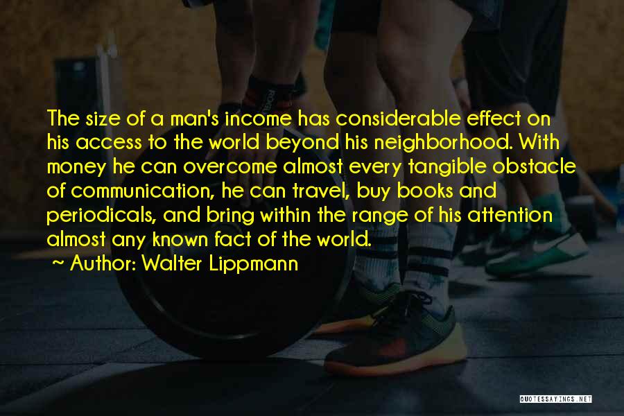 Walter Lippmann Quotes: The Size Of A Man's Income Has Considerable Effect On His Access To The World Beyond His Neighborhood. With Money